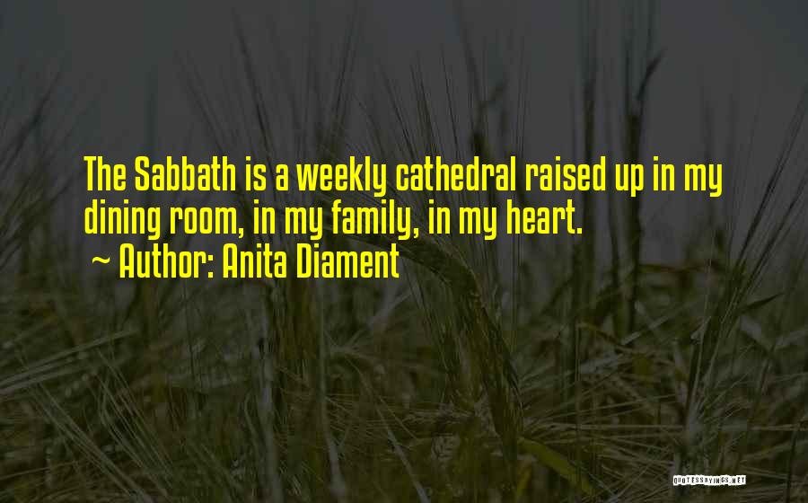 Anita Diament Quotes: The Sabbath Is A Weekly Cathedral Raised Up In My Dining Room, In My Family, In My Heart.