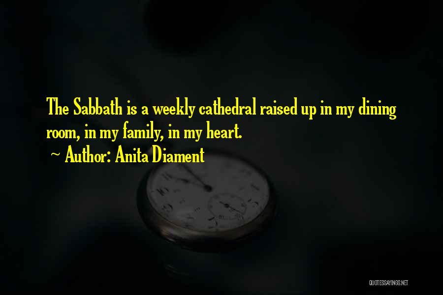 Anita Diament Quotes: The Sabbath Is A Weekly Cathedral Raised Up In My Dining Room, In My Family, In My Heart.