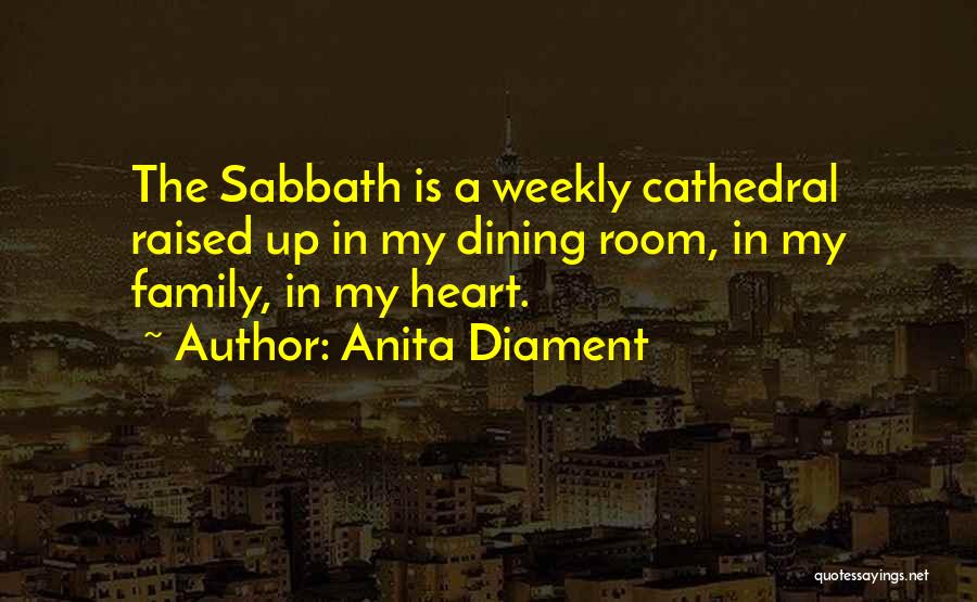 Anita Diament Quotes: The Sabbath Is A Weekly Cathedral Raised Up In My Dining Room, In My Family, In My Heart.