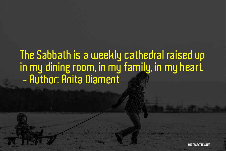 Anita Diament Quotes: The Sabbath Is A Weekly Cathedral Raised Up In My Dining Room, In My Family, In My Heart.
