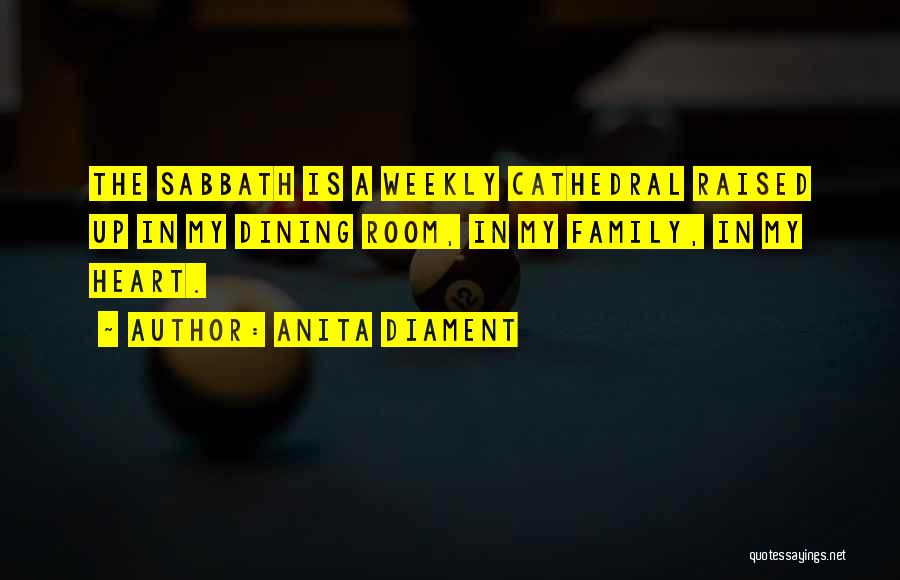 Anita Diament Quotes: The Sabbath Is A Weekly Cathedral Raised Up In My Dining Room, In My Family, In My Heart.