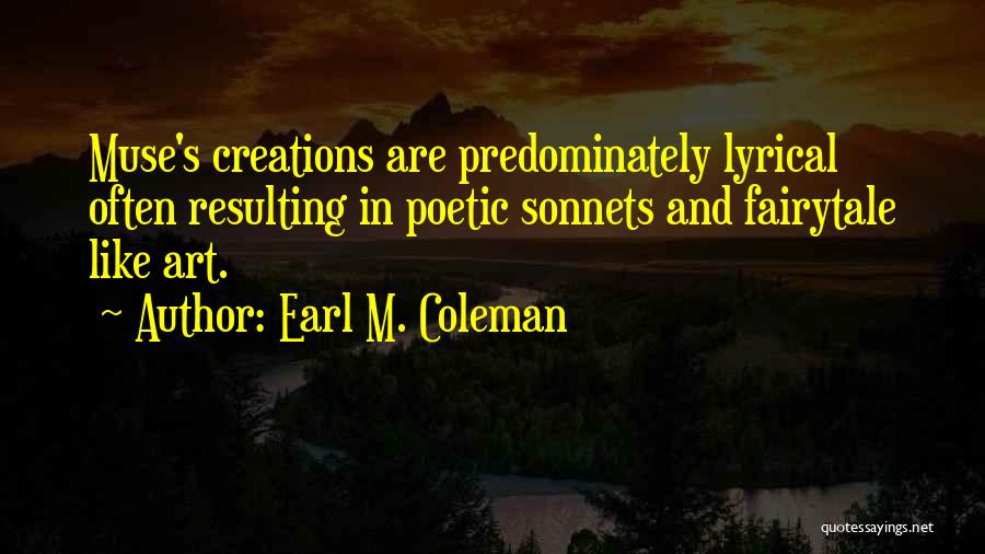 Earl M. Coleman Quotes: Muse's Creations Are Predominately Lyrical Often Resulting In Poetic Sonnets And Fairytale Like Art.