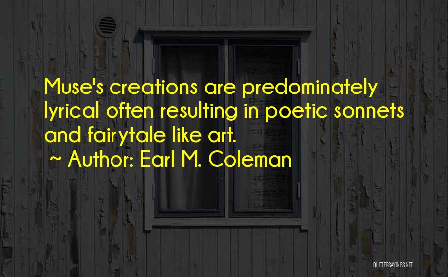 Earl M. Coleman Quotes: Muse's Creations Are Predominately Lyrical Often Resulting In Poetic Sonnets And Fairytale Like Art.