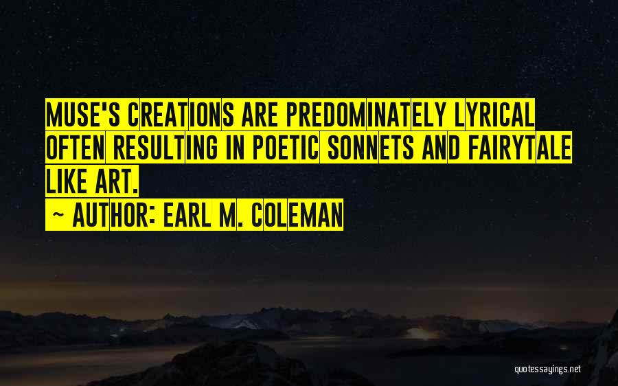 Earl M. Coleman Quotes: Muse's Creations Are Predominately Lyrical Often Resulting In Poetic Sonnets And Fairytale Like Art.