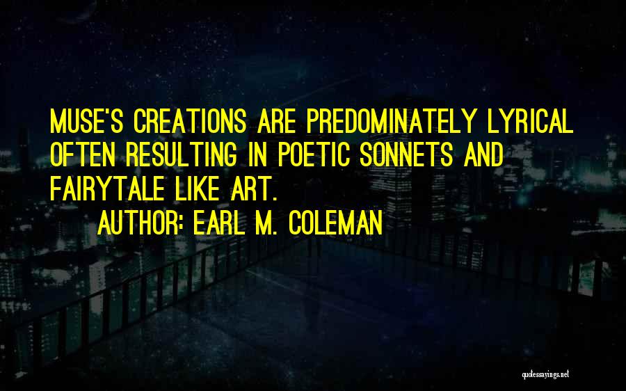 Earl M. Coleman Quotes: Muse's Creations Are Predominately Lyrical Often Resulting In Poetic Sonnets And Fairytale Like Art.