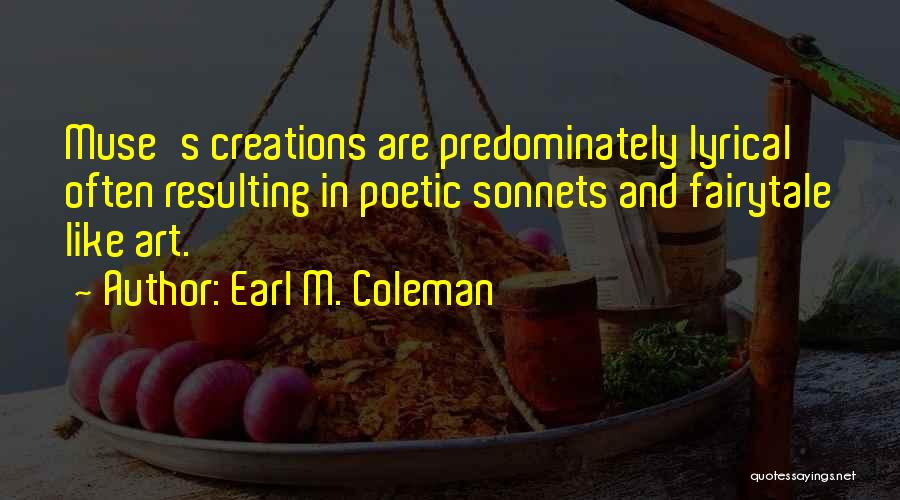Earl M. Coleman Quotes: Muse's Creations Are Predominately Lyrical Often Resulting In Poetic Sonnets And Fairytale Like Art.