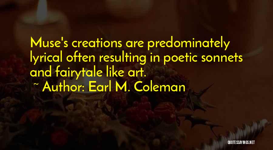 Earl M. Coleman Quotes: Muse's Creations Are Predominately Lyrical Often Resulting In Poetic Sonnets And Fairytale Like Art.