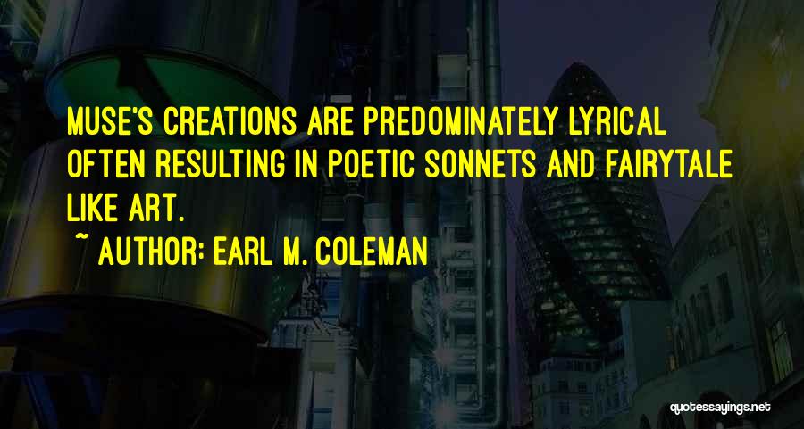 Earl M. Coleman Quotes: Muse's Creations Are Predominately Lyrical Often Resulting In Poetic Sonnets And Fairytale Like Art.