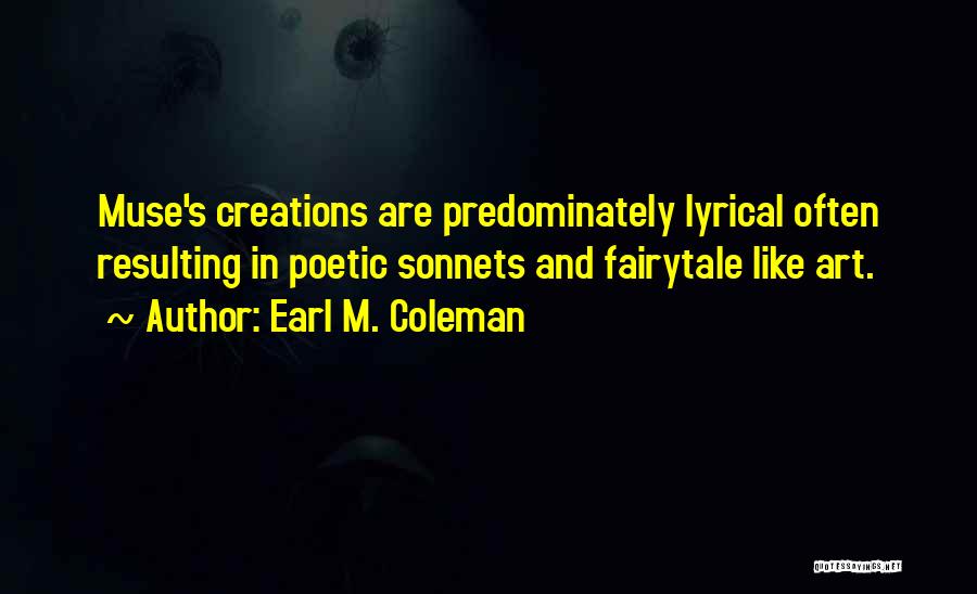 Earl M. Coleman Quotes: Muse's Creations Are Predominately Lyrical Often Resulting In Poetic Sonnets And Fairytale Like Art.