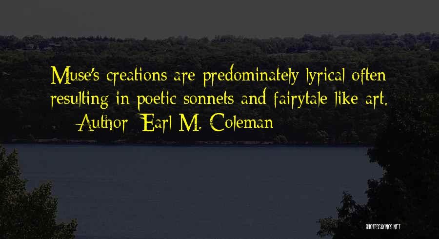 Earl M. Coleman Quotes: Muse's Creations Are Predominately Lyrical Often Resulting In Poetic Sonnets And Fairytale Like Art.