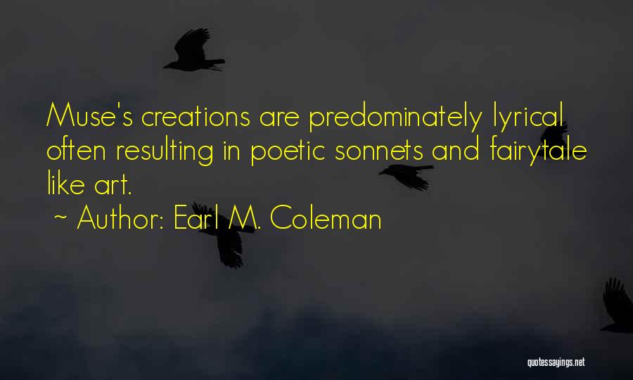 Earl M. Coleman Quotes: Muse's Creations Are Predominately Lyrical Often Resulting In Poetic Sonnets And Fairytale Like Art.