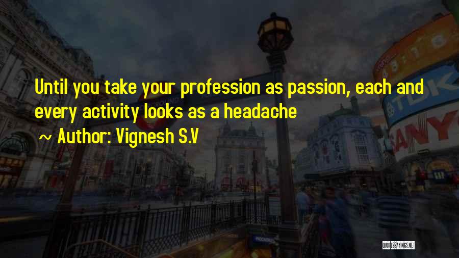 Vignesh S.V Quotes: Until You Take Your Profession As Passion, Each And Every Activity Looks As A Headache