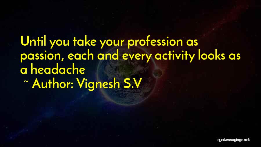 Vignesh S.V Quotes: Until You Take Your Profession As Passion, Each And Every Activity Looks As A Headache