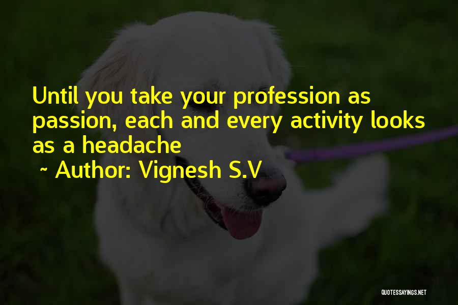 Vignesh S.V Quotes: Until You Take Your Profession As Passion, Each And Every Activity Looks As A Headache