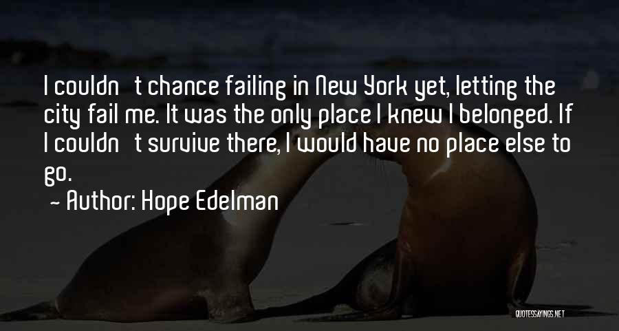 Hope Edelman Quotes: I Couldn't Chance Failing In New York Yet, Letting The City Fail Me. It Was The Only Place I Knew