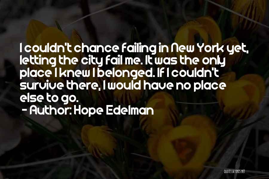 Hope Edelman Quotes: I Couldn't Chance Failing In New York Yet, Letting The City Fail Me. It Was The Only Place I Knew