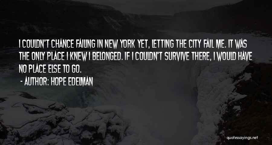 Hope Edelman Quotes: I Couldn't Chance Failing In New York Yet, Letting The City Fail Me. It Was The Only Place I Knew