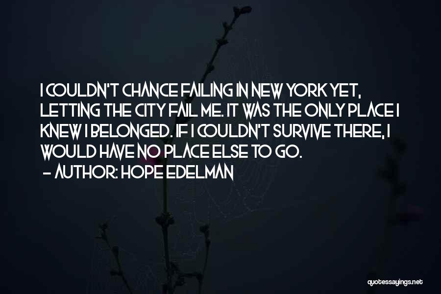 Hope Edelman Quotes: I Couldn't Chance Failing In New York Yet, Letting The City Fail Me. It Was The Only Place I Knew