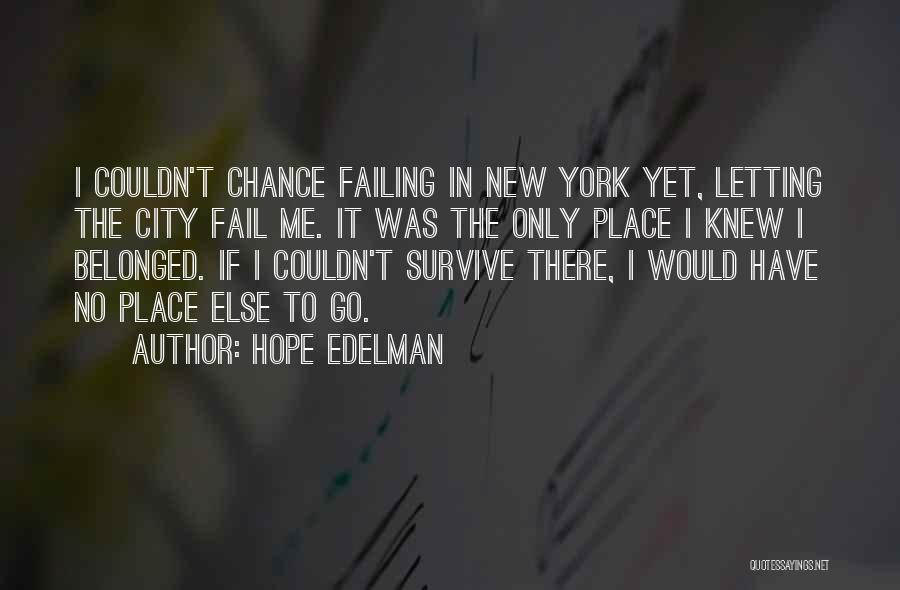 Hope Edelman Quotes: I Couldn't Chance Failing In New York Yet, Letting The City Fail Me. It Was The Only Place I Knew