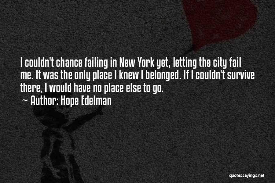 Hope Edelman Quotes: I Couldn't Chance Failing In New York Yet, Letting The City Fail Me. It Was The Only Place I Knew