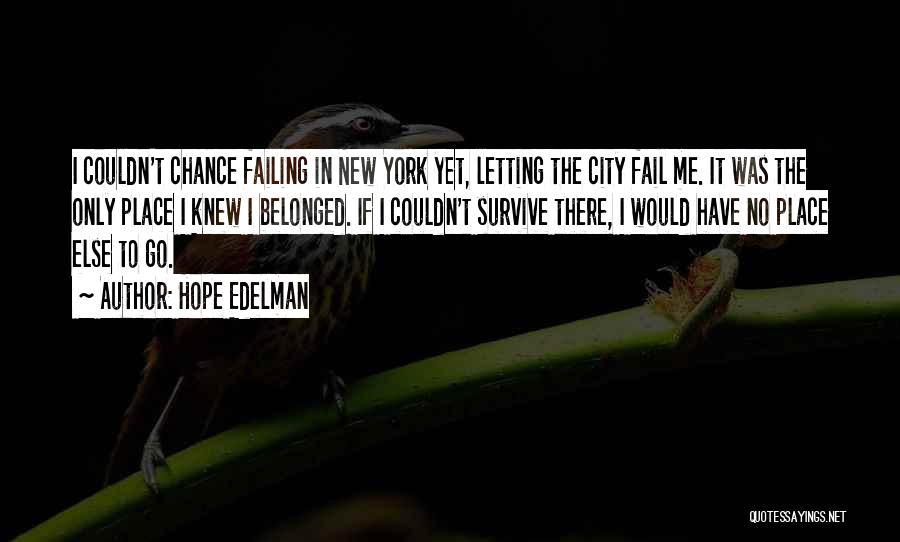 Hope Edelman Quotes: I Couldn't Chance Failing In New York Yet, Letting The City Fail Me. It Was The Only Place I Knew