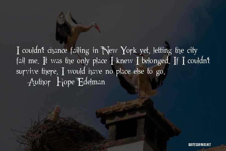 Hope Edelman Quotes: I Couldn't Chance Failing In New York Yet, Letting The City Fail Me. It Was The Only Place I Knew