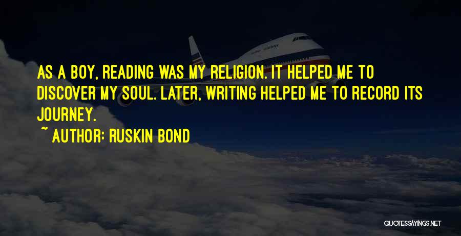 Ruskin Bond Quotes: As A Boy, Reading Was My Religion. It Helped Me To Discover My Soul. Later, Writing Helped Me To Record