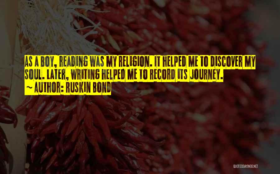 Ruskin Bond Quotes: As A Boy, Reading Was My Religion. It Helped Me To Discover My Soul. Later, Writing Helped Me To Record