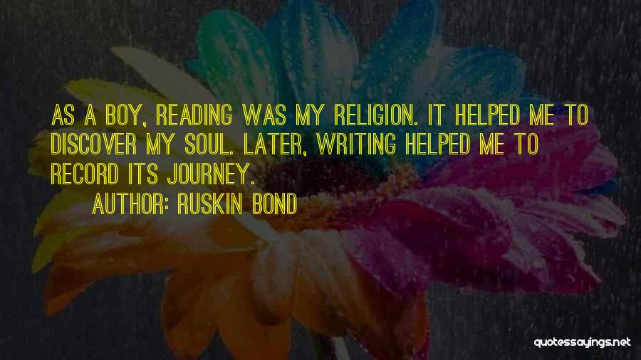 Ruskin Bond Quotes: As A Boy, Reading Was My Religion. It Helped Me To Discover My Soul. Later, Writing Helped Me To Record