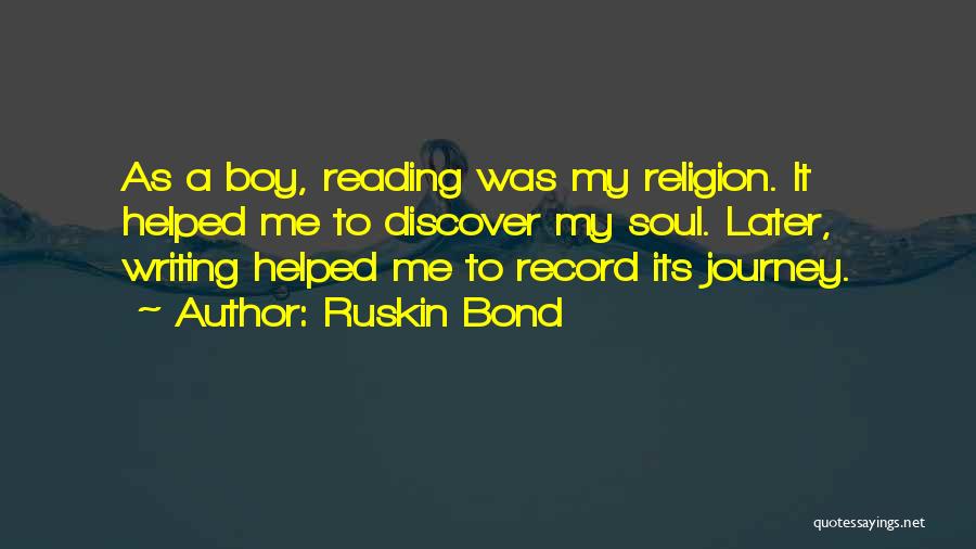 Ruskin Bond Quotes: As A Boy, Reading Was My Religion. It Helped Me To Discover My Soul. Later, Writing Helped Me To Record