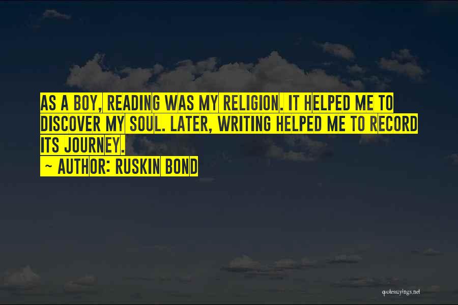 Ruskin Bond Quotes: As A Boy, Reading Was My Religion. It Helped Me To Discover My Soul. Later, Writing Helped Me To Record