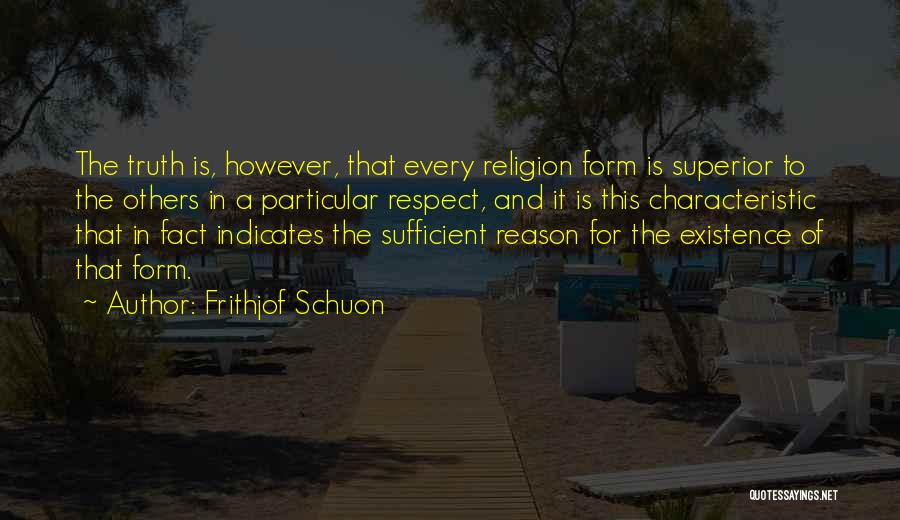 Frithjof Schuon Quotes: The Truth Is, However, That Every Religion Form Is Superior To The Others In A Particular Respect, And It Is