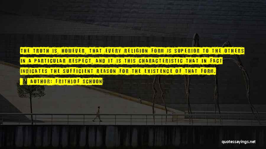 Frithjof Schuon Quotes: The Truth Is, However, That Every Religion Form Is Superior To The Others In A Particular Respect, And It Is