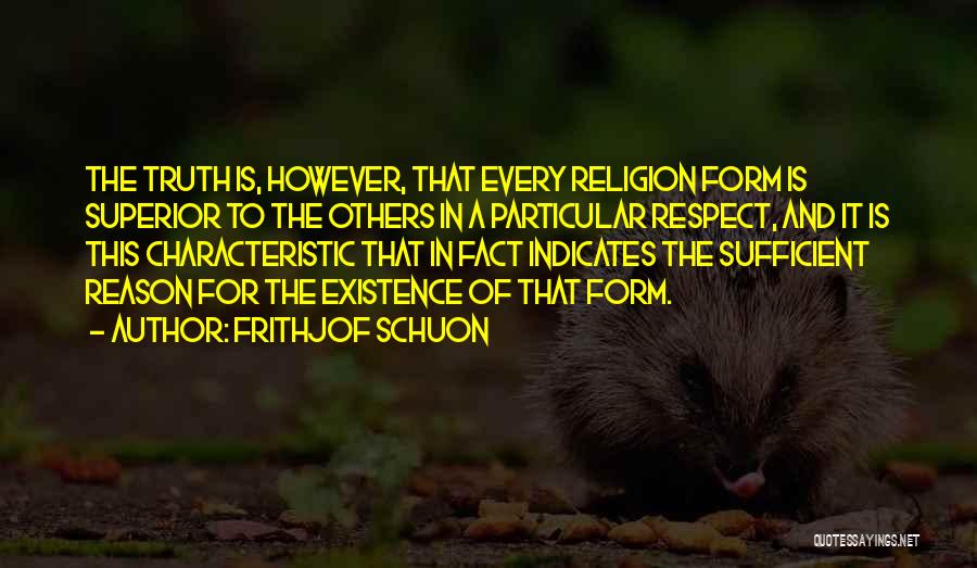 Frithjof Schuon Quotes: The Truth Is, However, That Every Religion Form Is Superior To The Others In A Particular Respect, And It Is