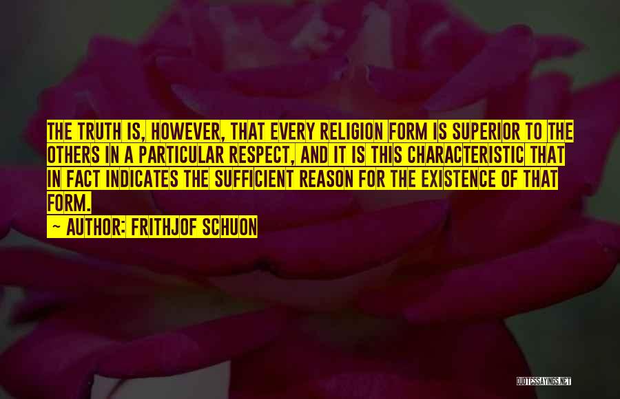 Frithjof Schuon Quotes: The Truth Is, However, That Every Religion Form Is Superior To The Others In A Particular Respect, And It Is