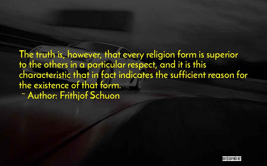 Frithjof Schuon Quotes: The Truth Is, However, That Every Religion Form Is Superior To The Others In A Particular Respect, And It Is