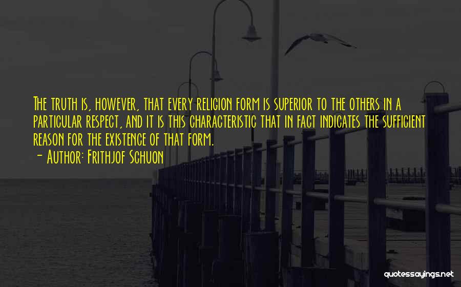 Frithjof Schuon Quotes: The Truth Is, However, That Every Religion Form Is Superior To The Others In A Particular Respect, And It Is