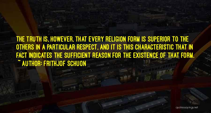 Frithjof Schuon Quotes: The Truth Is, However, That Every Religion Form Is Superior To The Others In A Particular Respect, And It Is