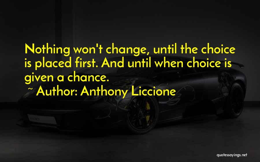 Anthony Liccione Quotes: Nothing Won't Change, Until The Choice Is Placed First. And Until When Choice Is Given A Chance.