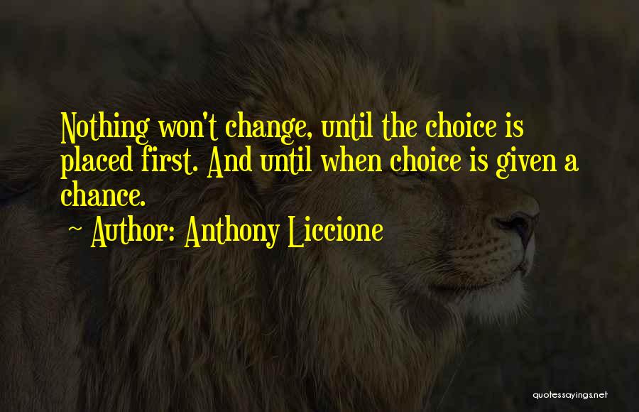 Anthony Liccione Quotes: Nothing Won't Change, Until The Choice Is Placed First. And Until When Choice Is Given A Chance.