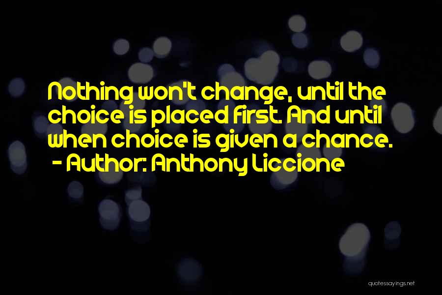 Anthony Liccione Quotes: Nothing Won't Change, Until The Choice Is Placed First. And Until When Choice Is Given A Chance.