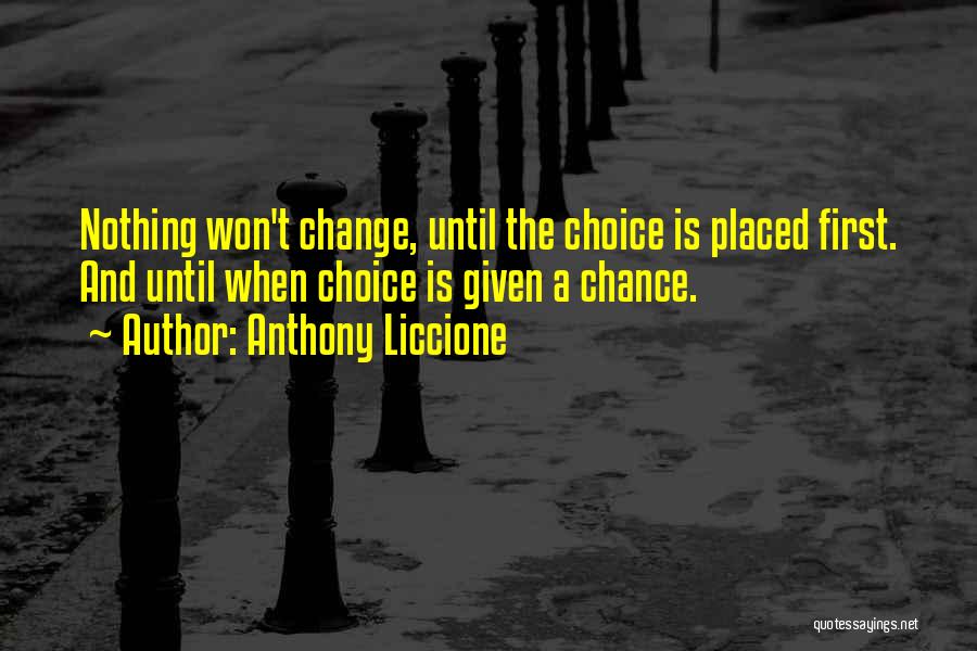 Anthony Liccione Quotes: Nothing Won't Change, Until The Choice Is Placed First. And Until When Choice Is Given A Chance.