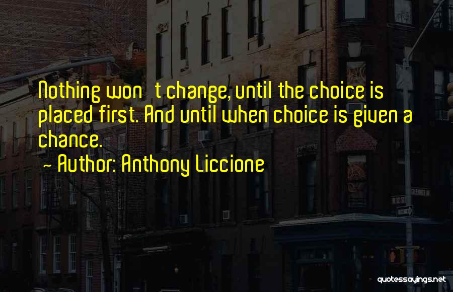 Anthony Liccione Quotes: Nothing Won't Change, Until The Choice Is Placed First. And Until When Choice Is Given A Chance.