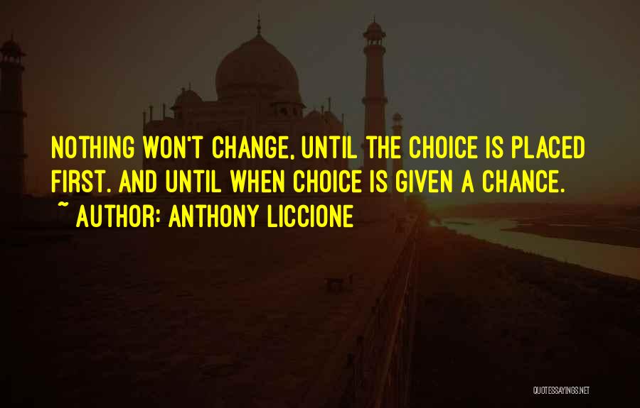 Anthony Liccione Quotes: Nothing Won't Change, Until The Choice Is Placed First. And Until When Choice Is Given A Chance.