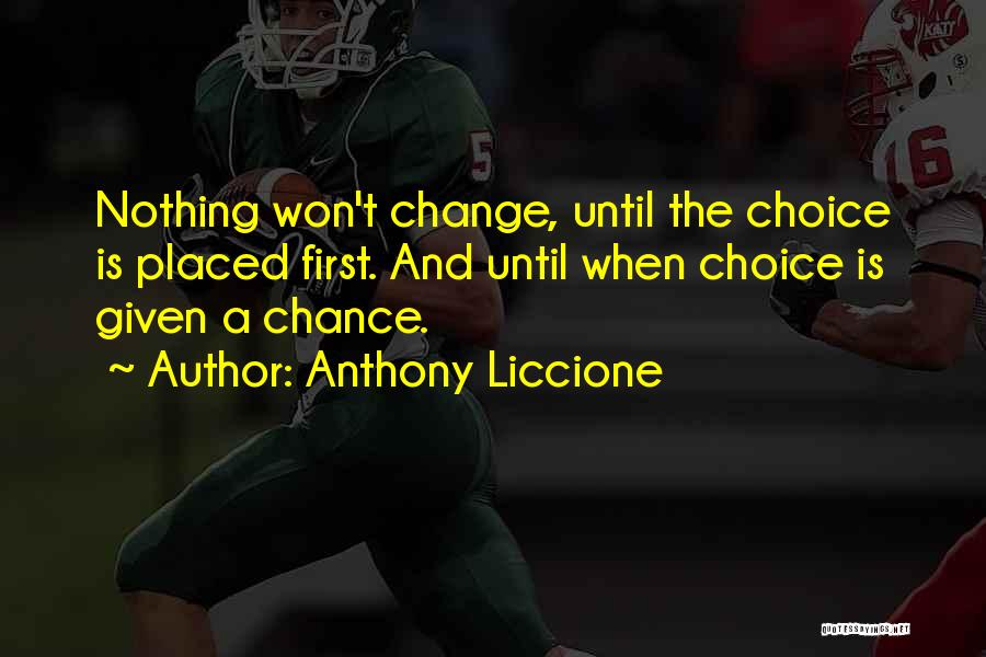 Anthony Liccione Quotes: Nothing Won't Change, Until The Choice Is Placed First. And Until When Choice Is Given A Chance.