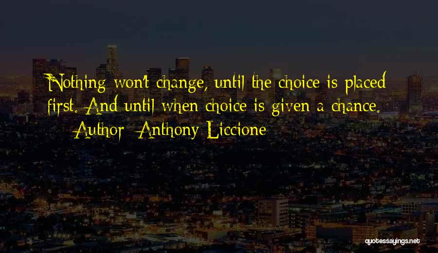 Anthony Liccione Quotes: Nothing Won't Change, Until The Choice Is Placed First. And Until When Choice Is Given A Chance.
