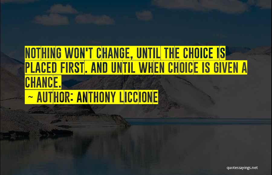 Anthony Liccione Quotes: Nothing Won't Change, Until The Choice Is Placed First. And Until When Choice Is Given A Chance.