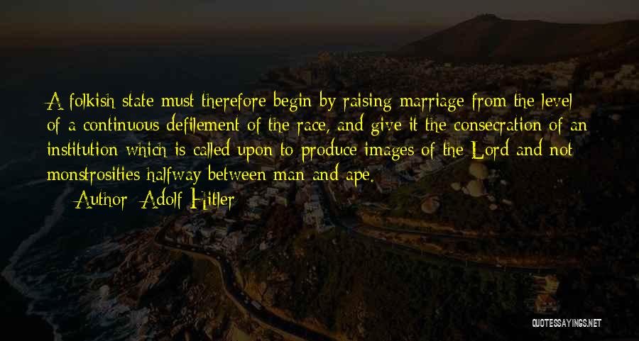 Adolf Hitler Quotes: A Folkish State Must Therefore Begin By Raising Marriage From The Level Of A Continuous Defilement Of The Race, And