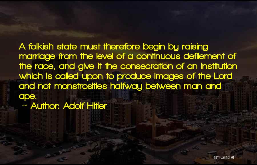 Adolf Hitler Quotes: A Folkish State Must Therefore Begin By Raising Marriage From The Level Of A Continuous Defilement Of The Race, And