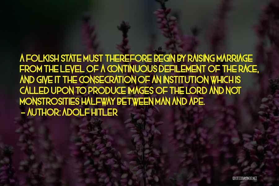 Adolf Hitler Quotes: A Folkish State Must Therefore Begin By Raising Marriage From The Level Of A Continuous Defilement Of The Race, And